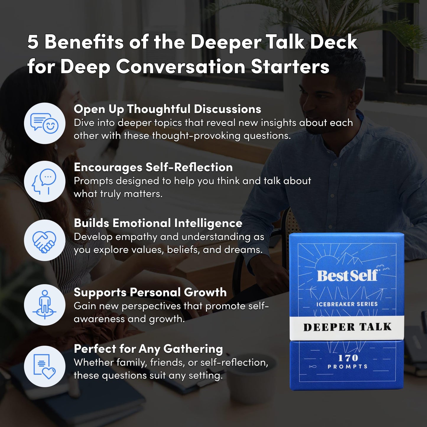 BestSelf Icebreaker Deeper Talk Deck - Conversation Starter Card Pack to Deepen Friendships with 170 Prompts to Create Real Conversations for Friends, Coworkers, Family, Dates